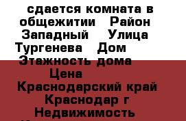 сдается комната в общежитии › Район ­ Западный  › Улица ­ Тургенева › Дом ­ 126 › Этажность дома ­ 5 › Цена ­ 6 000 - Краснодарский край, Краснодар г. Недвижимость » Квартиры аренда   . Краснодарский край,Краснодар г.